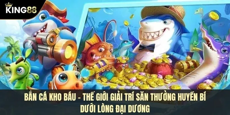 Bắn cá kho báu – Thế giới giải trí săn thưởng huyền bí dưới lòng đại dương