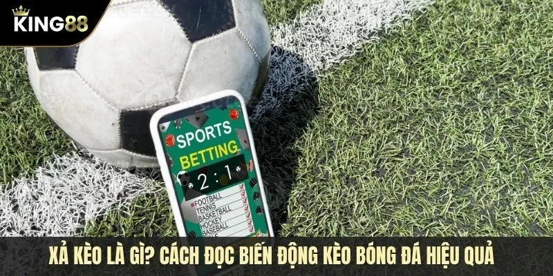Xả kèo là gì? Cách đọc biến động kèo bóng đá hiệu quả cho người chơi